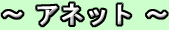 〜 アネット 〜