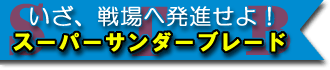 いざ、戦場へ発進せよ！スーパーサンダーブレード
