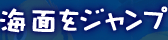 海面をジャンプ