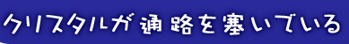 クリスタルが通路を塞いでいる