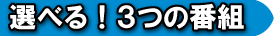 選べる！３つの番組