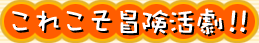 これこそ冒険活劇！