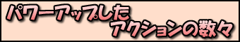 パワーアップしたアクションの数々