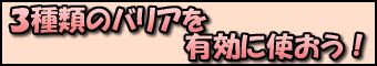 3種類のバリアを有効に使おう!