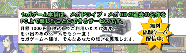 セガゲーム本舗は、メガドライブ・メガＣＤの過去の名作をＰＣ上で楽しむことのできるサービスです。